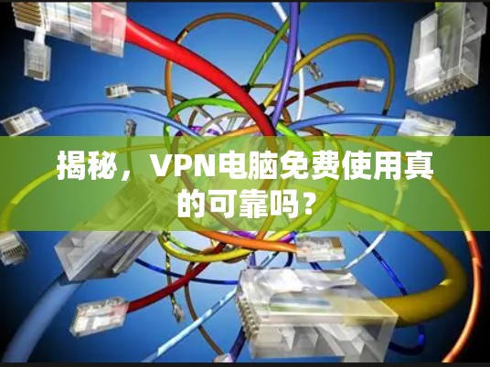 揭秘，VPN电脑免费使用真的可靠吗？