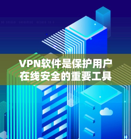 VPN软件是保护用户在线安全的重要工具，能够帮助用户访问网络资源、在线支付、观看视频等。以下是一些常见的VPN软件及其特点，供你参考