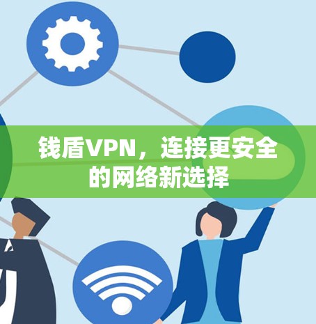 钱盾VPN，连接更安全的网络新选择