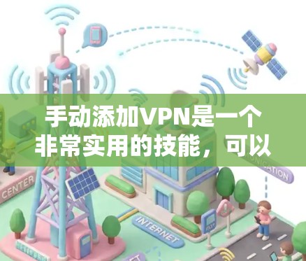手动添加VPN是一个非常实用的技能，可以帮助你更好地管理你的网络使用，减少网络风险。以下是一个详细的步骤指南，帮助你手动添加和配置一个VPN