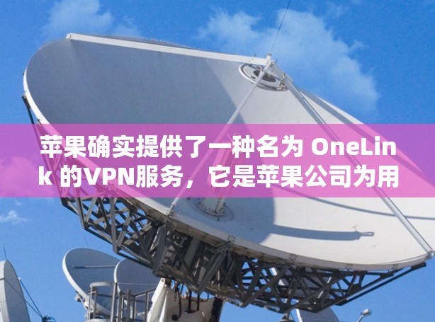 苹果确实提供了一种名为 OneLink 的VPN服务，它是苹果公司为用户提供的一个免费的VPN解决方案。以下是使用 OneLink 连通VPN的步骤