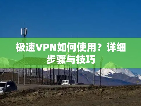 极速VPN如何使用？详细步骤与技巧