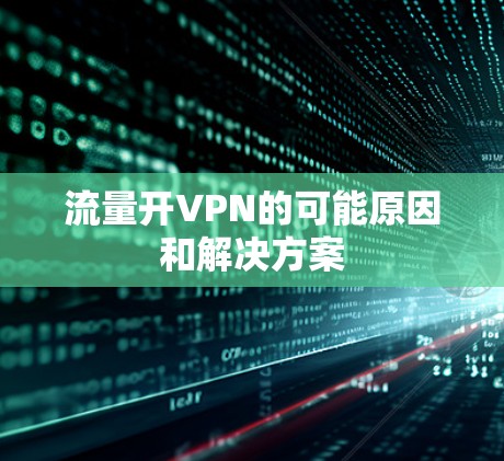 流量开VPN的可能原因和解决方案
