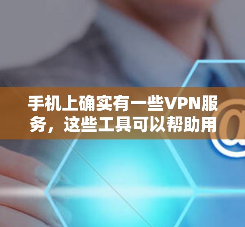 手机上确实有一些VPN服务，这些工具可以帮助用户在线观看视频、聊天或加密传输文件。以下是关于VPN服务的详细信息
