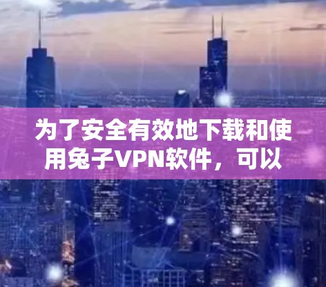 为了安全有效地下载和使用兔子VPN软件，可以按照以下步骤操作