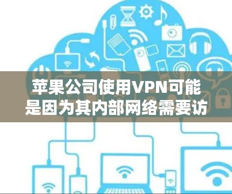 苹果公司使用VPN可能是因为其内部网络需要访问外部设备，以实现内部服务的登录或与其他外部服务的连接。以下是对苹果使用VPN的详细分析