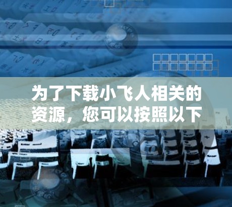 为了下载小飞人相关的资源，您可以按照以下步骤进行