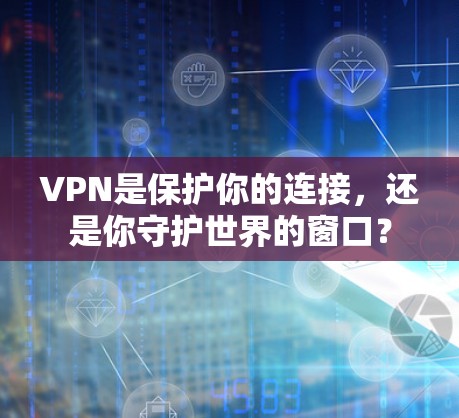 VPN是保护你的连接，还是你守护世界的窗口？