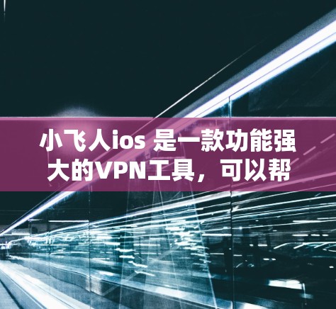 小飞人ios 是一款功能强大的VPN工具，可以帮助用户安全地访问网络资源。以下是关于小飞人ios的一些关键信息
