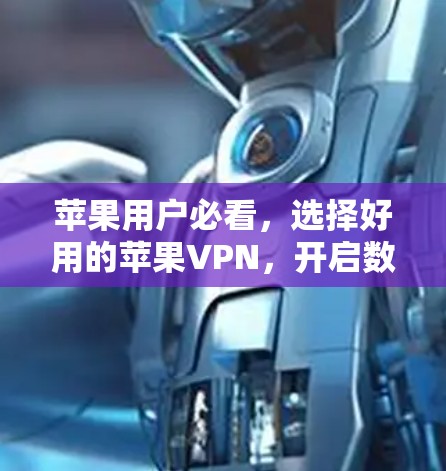 苹果用户必看，选择好用的苹果VPN，开启数据安全之旅