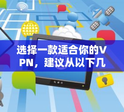 选择一款适合你的VPN，建议从以下几个方面考虑