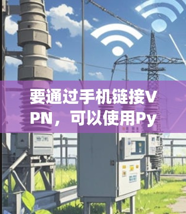要通过手机链接VPN，可以使用Python的VPNAPI。以下是一个详细的步骤指南