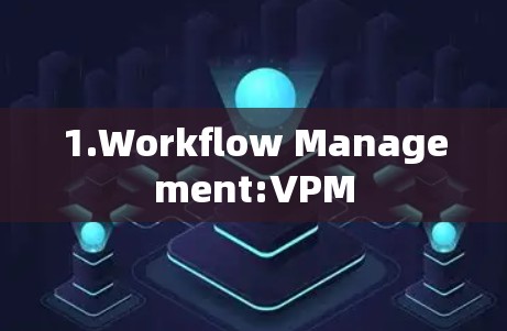 1.Workflow Management:VPM