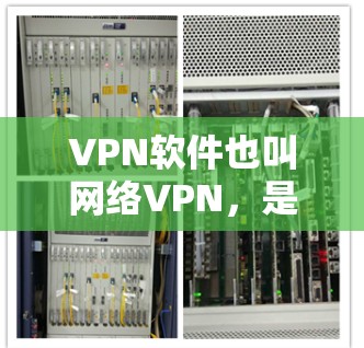 VPN软件也叫网络VPN，是一种通过网络连接外部互联网来访问外部资源、服务或应用的软件。以下是几款常见的VPN软件，它们提供了多种功能，帮助用户在安全的网络环境中访问多设备、多语言、多平台的内容