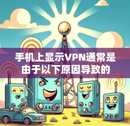手机上显示VPN通常是由于以下原因导致的