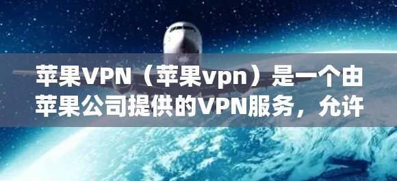 苹果VPN（苹果vpn）是一个由苹果公司提供的VPN服务，允许用户访问互联网。如果你已经购买了苹果VPN，并打算下架，以下是一些步骤和注意事项