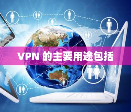 VPN 的主要用途包括