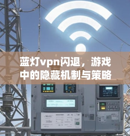 蓝灯vpn闪退，游戏中的隐藏机制与策略