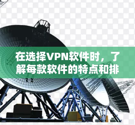 在选择VPN软件时，了解每款软件的特点和排名是非常有用的。以下是一些常见的VPN软件及其排名和评价，帮助您找到最适合您的选择