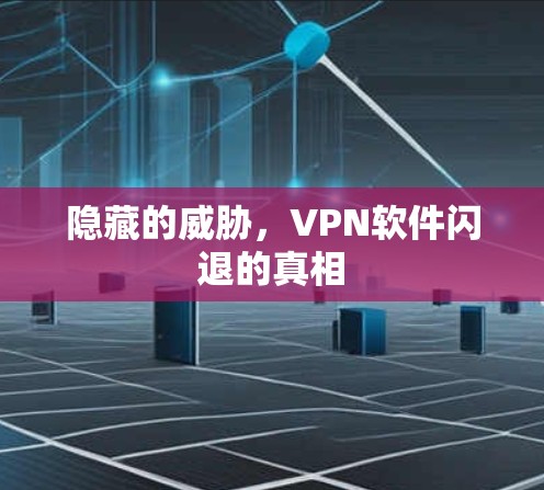 隐藏的威胁，VPN软件闪退的真相
