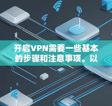 开启VPN需要一些基本的步骤和注意事项。以下是一些建议
