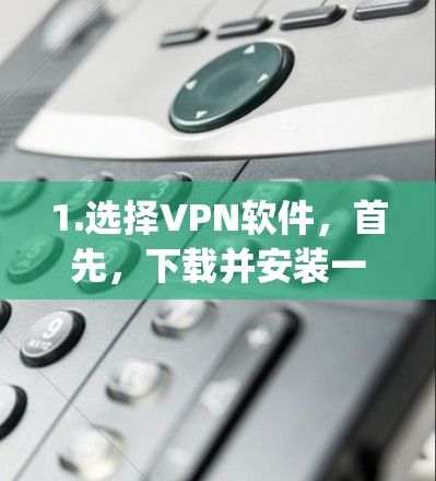 1.选择VPN软件，首先，下载并安装一个常用的VPN软件，如DeepCast、Vid confer、端密、Uplink或Andenyu。这些软件都有相应的设置和权限需求