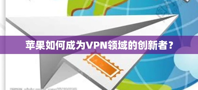 苹果如何成为VPN领域的创新者？