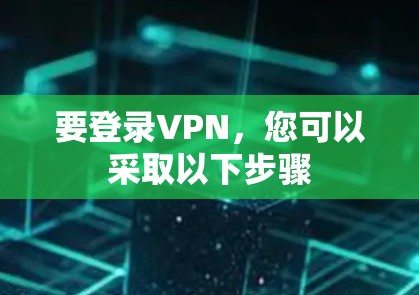 要登录VPN，您可以采取以下步骤