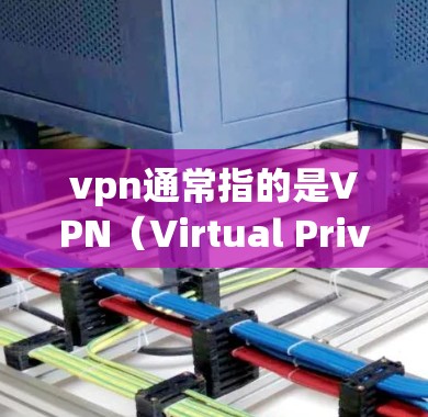 vpn通常指的是VPN（Virtual Private Network）即网络VPN技术。以下是一些常用的VPN软件和相关工具