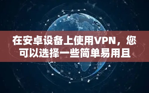 在安卓设备上使用VPN，您可以选择一些简单易用且安全的软件。以下是一些推荐的工具