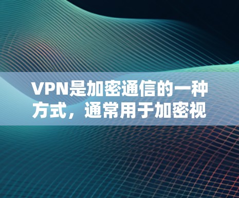 VPN是加密通信的一种方式，通常用于加密视频通话、文件传输、支付交易等。如果你最近对VPN服务不满意，可能是因为以下原因
