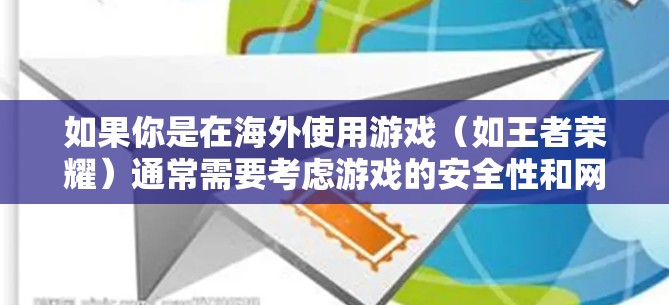 如果你是在海外使用游戏（如王者荣耀）通常需要考虑游戏的安全性和网络环境。以下是一些关于在海外使用王者荣耀时可能需要考虑的因素