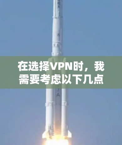在选择VPN时，我需要考虑以下几点来做出明智的决定