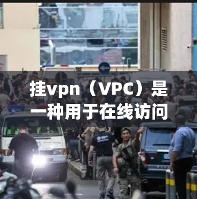 挂vpn（VPC）是一种用于在线访问计算机系统（如互联网）的协议，通过虚拟化技术将物理设备（如服务器、PC）映射到虚拟设备上，从而提供更可靠的网络连接。挂vpn的费用通常包括以下几个方面