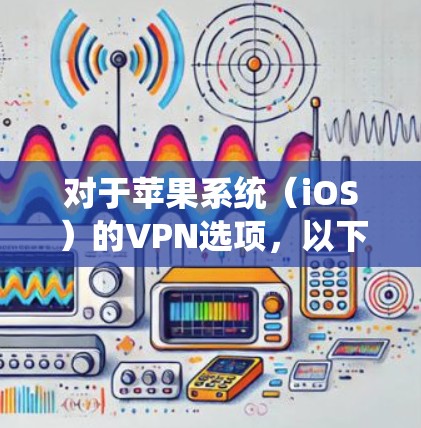 对于苹果系统（iOS）的VPN选项，以下是一些推荐