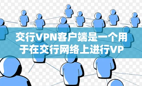 交行VPN客户端是一个用于在交行网络上进行VPN连接的客户端软件。如果你正在使用交行网络，或者需要更安全、更可靠的网络连接方式，交行VPN客户端可能是你的好选择