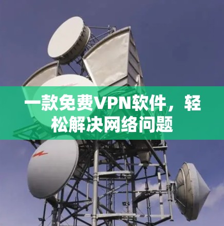 一款免费VPN软件，轻松解决网络问题