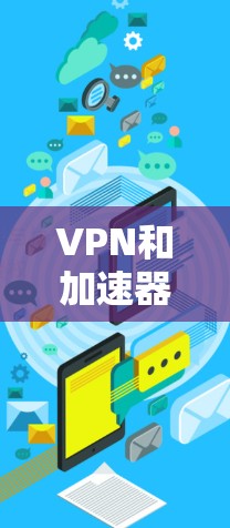 VPN和加速器是两个在互联网中广泛应用的服务，尽管它们功能相似，但它们在技术实现和应用场景上有所不同。以下是对它们的详细分析