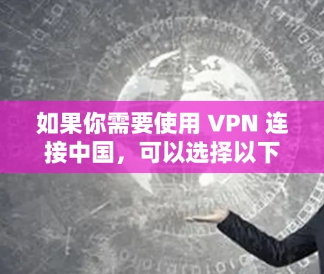 如果你需要使用 VPN 连接中国，可以选择以下几种 VPN 服务