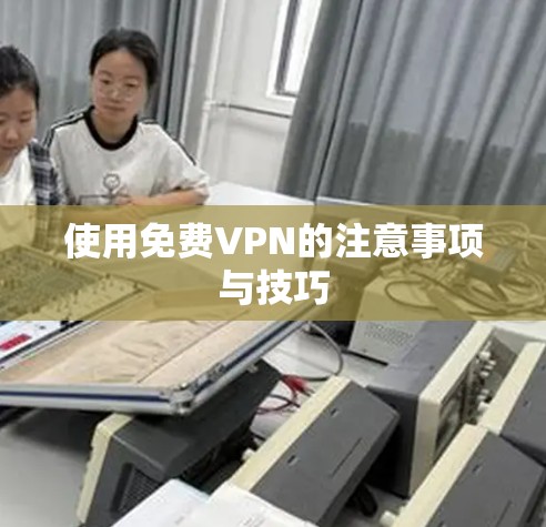 使用免费VPN的注意事项与技巧