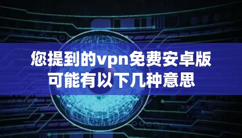 您提到的vpn免费安卓版可能有以下几种意思