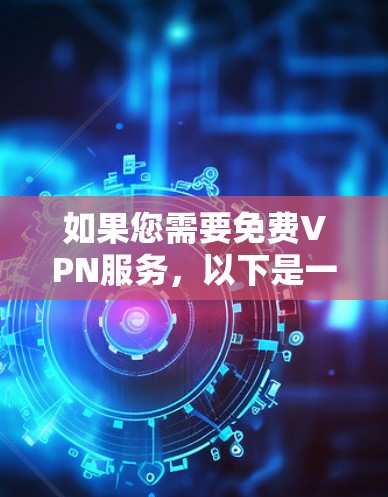 如果您需要免费VPN服务，以下是一些可靠的选择和建议