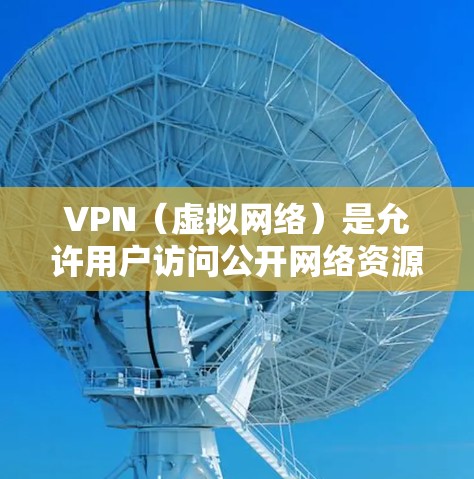 VPN（虚拟网络）是允许用户访问公开网络资源的软件，例如互联网、VPN等。如果你已经安装了VPN软件，以下是一些常见的操作步骤和方法，帮助你更好地使用VPN