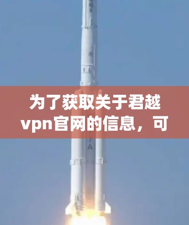 为了获取关于君越vpn官网的信息，可以按照以下步骤进行