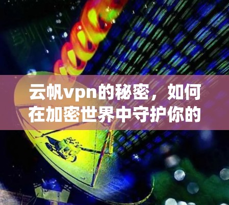 云帆vpn的秘密，如何在加密世界中守护你的信息安全