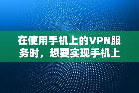 在使用手机上的VPN服务时，想要实现手机上的VPN服务的退出（即闪退）可以按照以下步骤操作