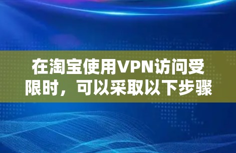 在淘宝使用VPN访问受限时，可以采取以下步骤保护自己的安全