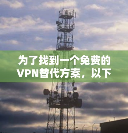 为了找到一个免费的VPN替代方案，以下是一些推荐