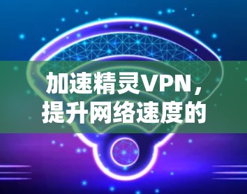 加速精灵VPN，提升网络速度的高效选择