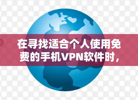 在寻找适合个人使用免费的手机VPN软件时，可以考虑以下几种选项，每一种都有其独特的功能和使用方法，适合不同需求的用户